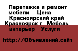 Перетяжка и ремонт мебели. › Цена ­ 300 - Красноярский край, Красноярск г. Мебель, интерьер » Услуги   